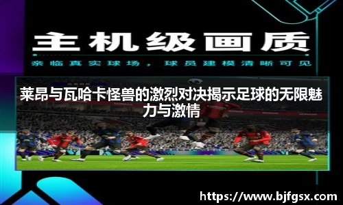 莱昂与瓦哈卡怪兽的激烈对决揭示足球的无限魅力与激情